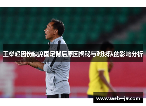 王燊超因伤缺席国足背后原因揭秘与对球队的影响分析 王燊超因伤缺席国足背后原因揭秘与对球队的影响分析
