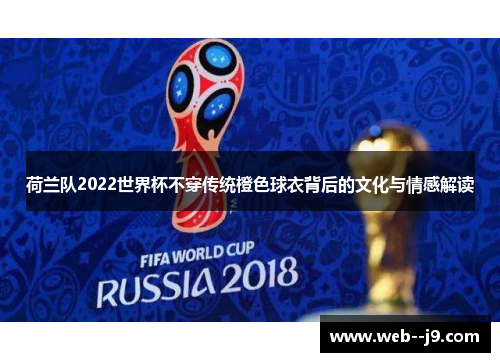 荷兰队2022世界杯不穿传统橙色球衣背后的文化与情感解读