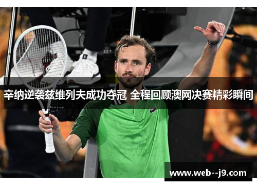 辛纳逆袭兹维列夫成功夺冠 全程回顾澳网决赛精彩瞬间 辛纳逆袭兹维列夫成功夺冠 全程回顾澳网决赛精彩瞬间