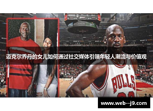 迈克尔乔丹的女儿如何通过社交媒体引领年轻人潮流与价值观