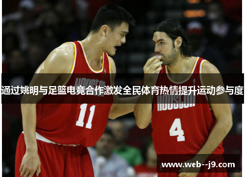 通过姚明与足篮电竞合作激发全民体育热情提升运动参与度