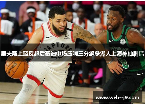 里夫斯上篮反超后基迪中场压哨三分绝杀湖人上演神仙剧情