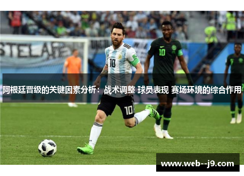 阿根廷晋级的关键因素分析:战术调整 球员表现 赛场环境的综合作用 阿根廷晋级的关键因素分析:战术调整 球员表现 赛场环境的综合作用