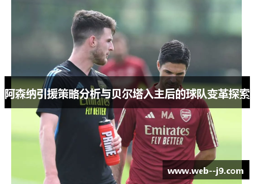 阿森纳引援策略分析与贝尔塔入主后的球队变革探索 阿森纳引援策略分析与贝尔塔入主后的球队变革探索