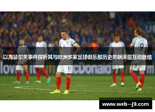 以海瑟尔关事件探析其与欧洲多家足球俱乐部历史关联深层互动脉络