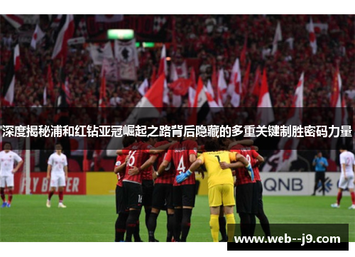 深度揭秘浦和红钻亚冠崛起之路背后隐藏的多重关键制胜密码力量