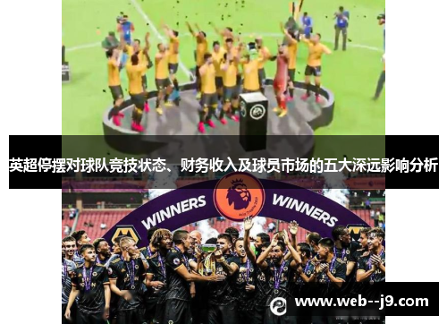 英超停摆对球队竞技状态、财务收入及球员市场的五大深远影响分析