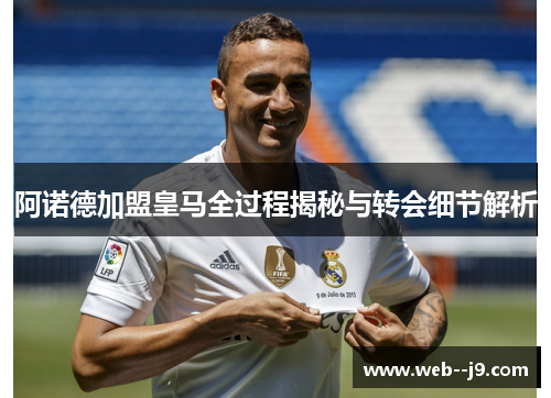阿诺德加盟皇马全过程揭秘与转会细节解析