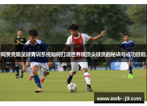 阿贾克斯足球青训系统如何打造世界级顶尖球员的秘诀与成功经验