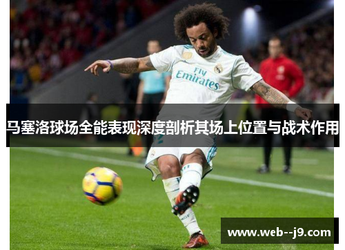 马塞洛球场全能表现深度剖析其场上位置与战术作用