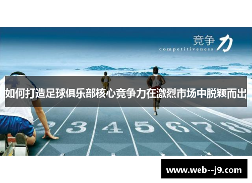 如何打造足球俱乐部核心竞争力在激烈市场中脱颖而出 如何打造足球俱乐部核心竞争力在激烈市场中脱颖而出
