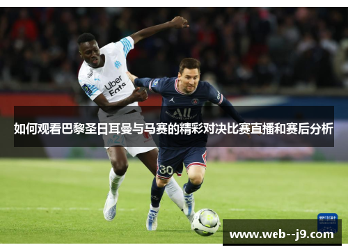 如何观看巴黎圣日耳曼与马赛的精彩对决比赛直播和赛后分析 如何观看巴黎圣日耳曼与马赛的精彩对决比赛直播和赛后分析