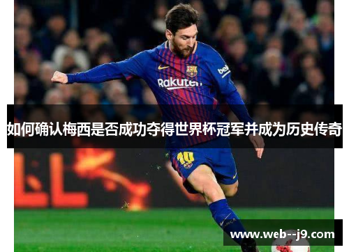 如何确认梅西是否成功夺得世界杯冠军并成为历史传奇 如何确认梅西是否成功夺得世界杯冠军并成为历史传奇