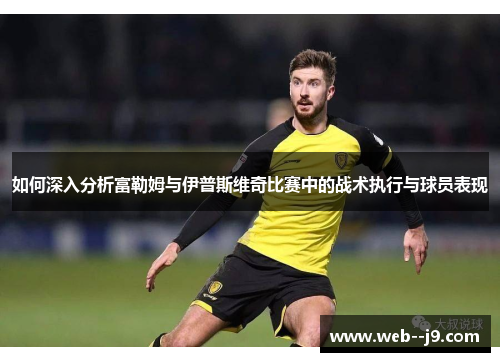 如何深入分析富勒姆与伊普斯维奇比赛中的战术执行与球员表现