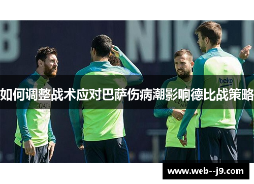 如何调整战术应对巴萨伤病潮影响德比战策略 如何调整战术应对巴萨伤病潮影响德比战策略