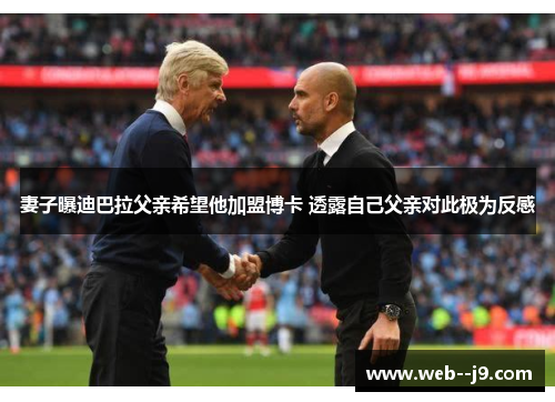 妻子曝迪巴拉父亲希望他加盟博卡 透露自己父亲对此极为反感 妻子曝迪巴拉父亲希望他加盟博卡 透露自己父亲对此极为反感