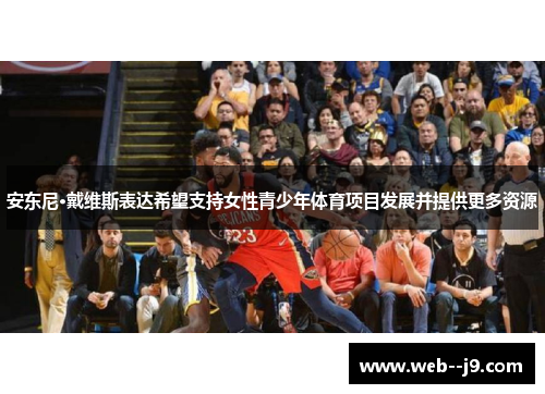 安东尼·戴维斯表达希望支持女性青少年体育项目发展并提供更多资源 安东尼·戴维斯表达希望支持女性青少年体育项目发展并提供更多资源