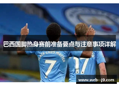 巴西国脚热身赛前准备要点与注意事项详解