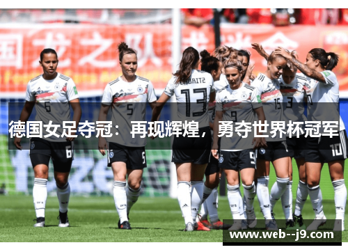 德国女足夺冠:再现辉煌,勇夺世界杯冠军 德国女足夺冠:再现辉煌,勇夺世界杯冠军