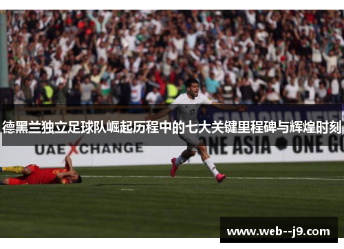 德黑兰独立足球队崛起历程中的七大关键里程碑与辉煌时刻