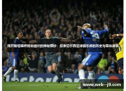 揭开斯坦福桥背后组织的神秘面纱:探索切尔西足球俱乐部的历史与幕后故事 揭开斯坦福桥背后组织的神秘面纱:探索切尔西足球俱乐部的历史与幕后故事