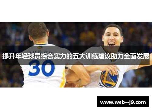 提升年轻球员综合实力的五大训练建议助力全面发展 提升年轻球员综合实力的五大训练建议助力全面发展