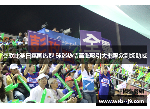 曼联比赛日氛围热烈 球迷热情高涨吸引大批观众到场助威 曼联比赛日氛围热烈 球迷热情高涨吸引大批观众到场助威