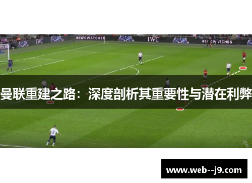 曼联重建之路：深度剖析其重要性与潜在利弊