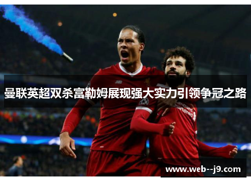 曼联英超双杀富勒姆展现强大实力引领争冠之路 曼联英超双杀富勒姆展现强大实力引领争冠之路