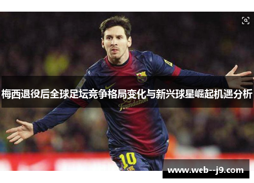 梅西退役后全球足坛竞争格局变化与新兴球星崛起机遇分析