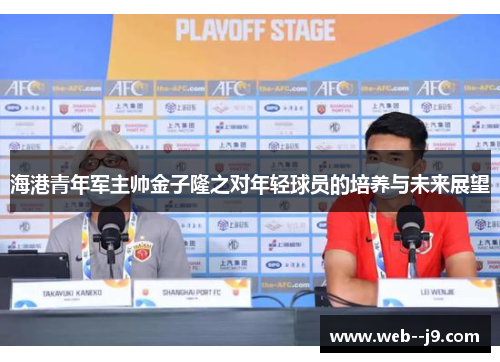 海港青年军主帅金子隆之对年轻球员的培养与未来展望