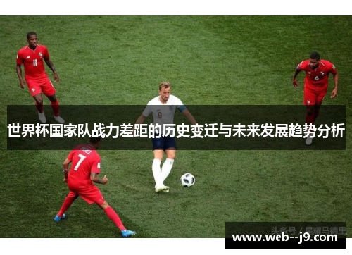 世界杯国家队战力差距的历史变迁与未来发展趋势分析