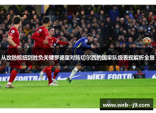 从攻防枢纽到胜负关键罗德里对阵切尔西的国家队级表现解析全景 从攻防枢纽到胜负关键罗德里对阵切尔西的国家队级表现解析全景