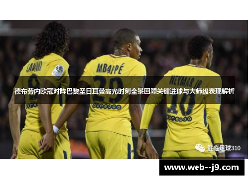德布劳内欧冠对阵巴黎圣日耳曼高光时刻全景回顾关键进球与大师级表现解析 德布劳内欧冠对阵巴黎圣日耳曼高光时刻全景回顾关键进球与大师级表现解析