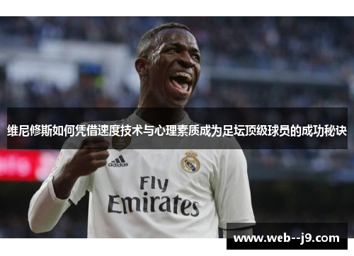 维尼修斯如何凭借速度技术与心理素质成为足坛顶级球员的成功秘诀 维尼修斯如何凭借速度技术与心理素质成为足坛顶级球员的成功秘诀