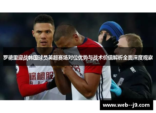 罗德里迎战韩国球员英超赛场对位优势与战术价值解析全面深度观察