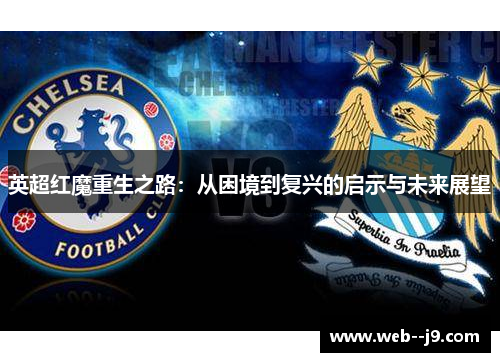 英超红魔重生之路:从困境到复兴的启示与未来展望 英超红魔重生之路:从困境到复兴的启示与未来展望
