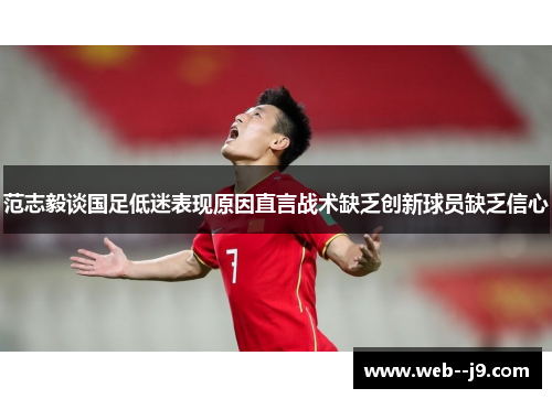 范志毅谈国足低迷表现原因直言战术缺乏创新球员缺乏信心 范志毅谈国足低迷表现原因直言战术缺乏创新球员缺乏信心