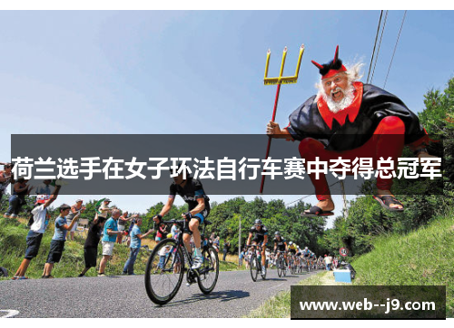 荷兰选手在女子环法自行车赛中夺得总冠军 荷兰选手在女子环法自行车赛中夺得总冠军