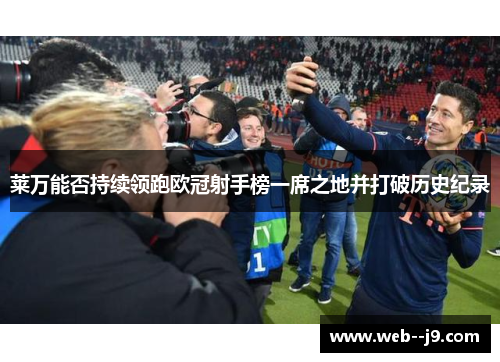 莱万能否持续领跑欧冠射手榜一席之地并打破历史纪录