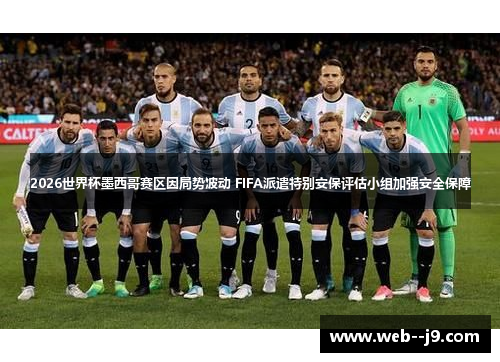2026世界杯墨西哥赛区因局势波动 FIFA派遣特别安保评估小组加强安全保障
