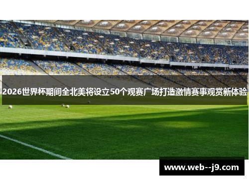 2026世界杯期间全北美将设立50个观赛广场打造激情赛事观赏新体验 2026世界杯期间全北美将设立50个观赛广场打造激情赛事观赏新体验