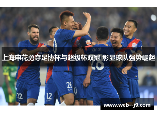 上海申花勇夺足协杯与超级杯双冠 彰显球队强势崛起 上海申花勇夺足协杯与超级杯双冠 彰显球队强势崛起