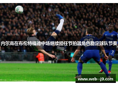 内尔高在布伦特福德中场继续担任节拍器角色稳定球队节奏 内尔高在布伦特福德中场继续担任节拍器角色稳定球队节奏