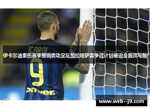 伊卡尔迪重伤赛季报销震动足坛加拉塔萨雷争冠计划被迫全面改写前