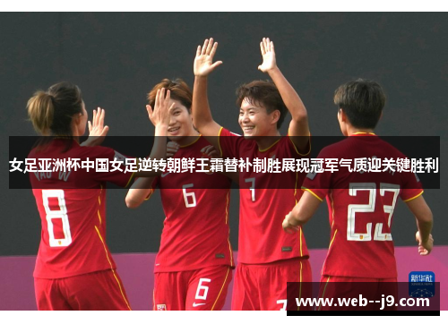 女足亚洲杯中国女足逆转朝鲜王霜替补制胜展现冠军气质迎关键胜利 女足亚洲杯中国女足逆转朝鲜王霜替补制胜展现冠军气质迎关键胜利