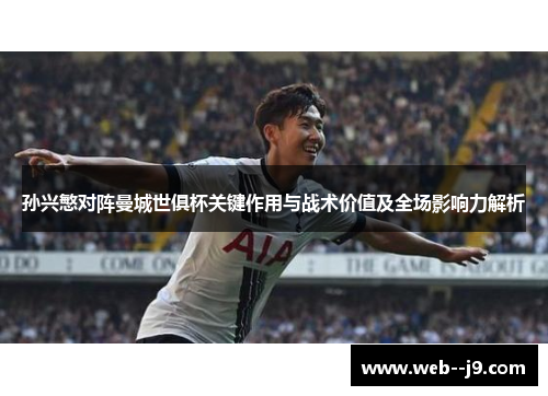 孙兴慜对阵曼城世俱杯关键作用与战术价值及全场影响力解析