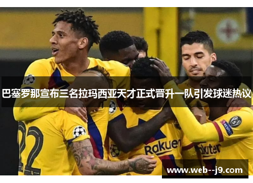 巴塞罗那宣布三名拉玛西亚天才正式晋升一队引发球迷热议 巴塞罗那宣布三名拉玛西亚天才正式晋升一队引发球迷热议