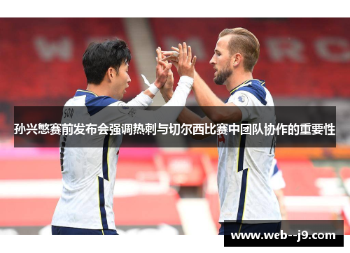 孙兴慜赛前发布会强调热刺与切尔西比赛中团队协作的重要性