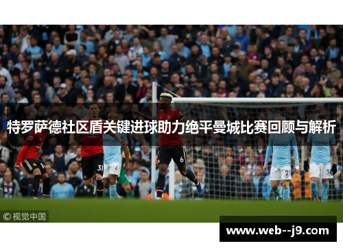 特罗萨德社区盾关键进球助力绝平曼城比赛回顾与解析